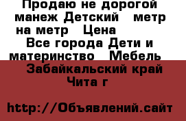 Продаю не дорогой манеж Детский , метр на метр › Цена ­ 1 500 - Все города Дети и материнство » Мебель   . Забайкальский край,Чита г.